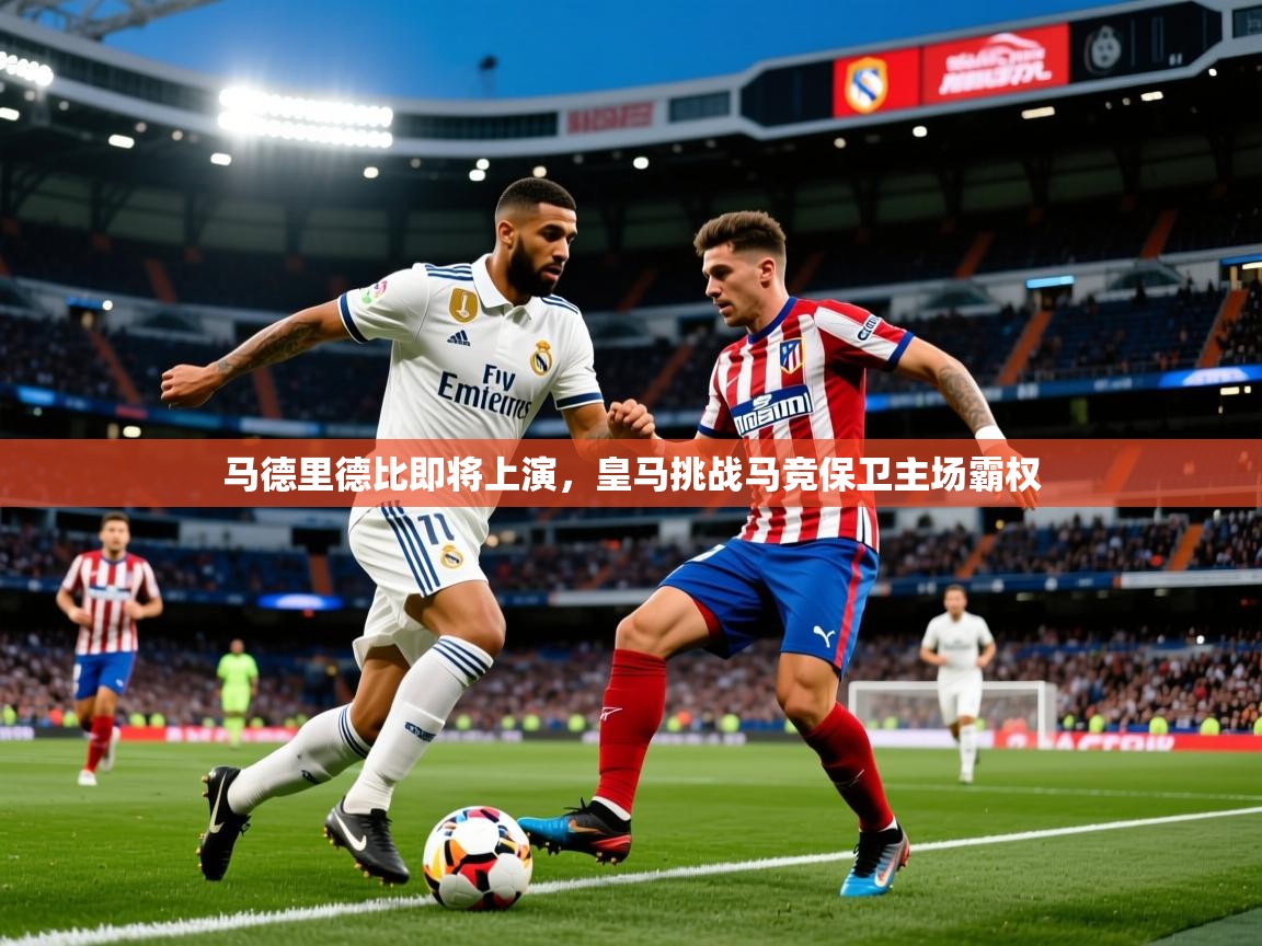 2025开云体育app官网入口马德里德比即将上演，皇马挑战马竞保卫主场霸权  第3张