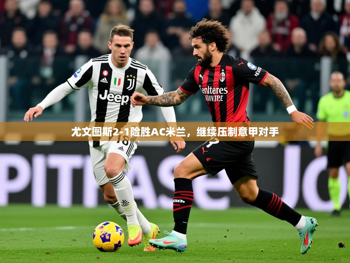 2025开云体育注册11尤文图斯2-1险胜AC米兰，继续压制意甲对手  第1张