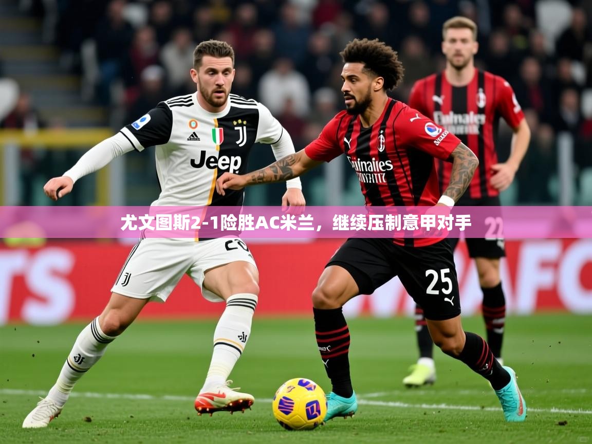 2025开云体育注册11尤文图斯2-1险胜AC米兰，继续压制意甲对手  第2张