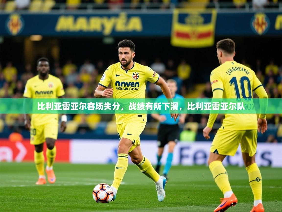 2025开云体育app网页版入口比利亚雷亚尔客场失分，战绩有所下滑，比利亚雷亚尔队  第3张