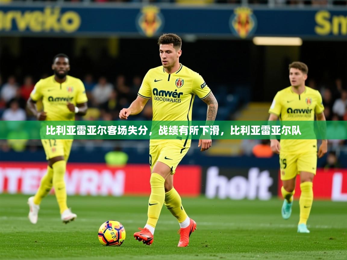2025开云体育app网页版入口比利亚雷亚尔客场失分，战绩有所下滑，比利亚雷亚尔队  第4张