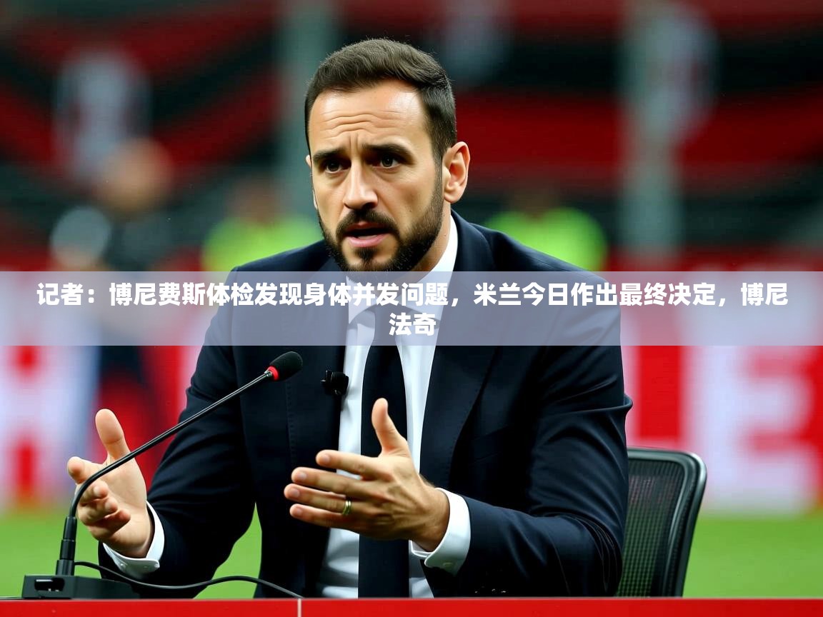 2025开云体育注册11记者：博尼费斯体检发现身体并发问题，米兰今日作出最终决定，博尼法奇  第1张