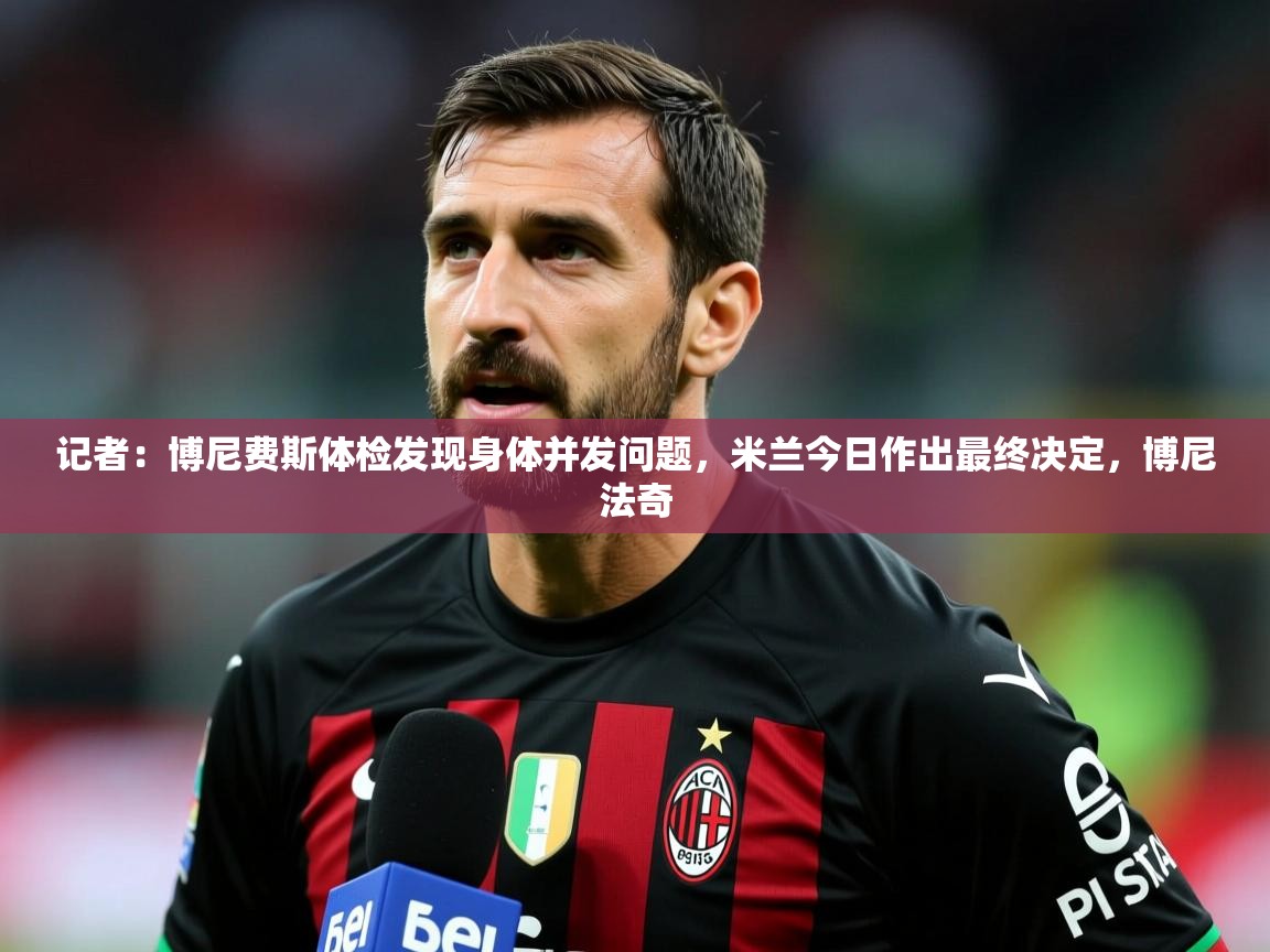 2025开云体育注册11记者：博尼费斯体检发现身体并发问题，米兰今日作出最终决定，博尼法奇  第4张