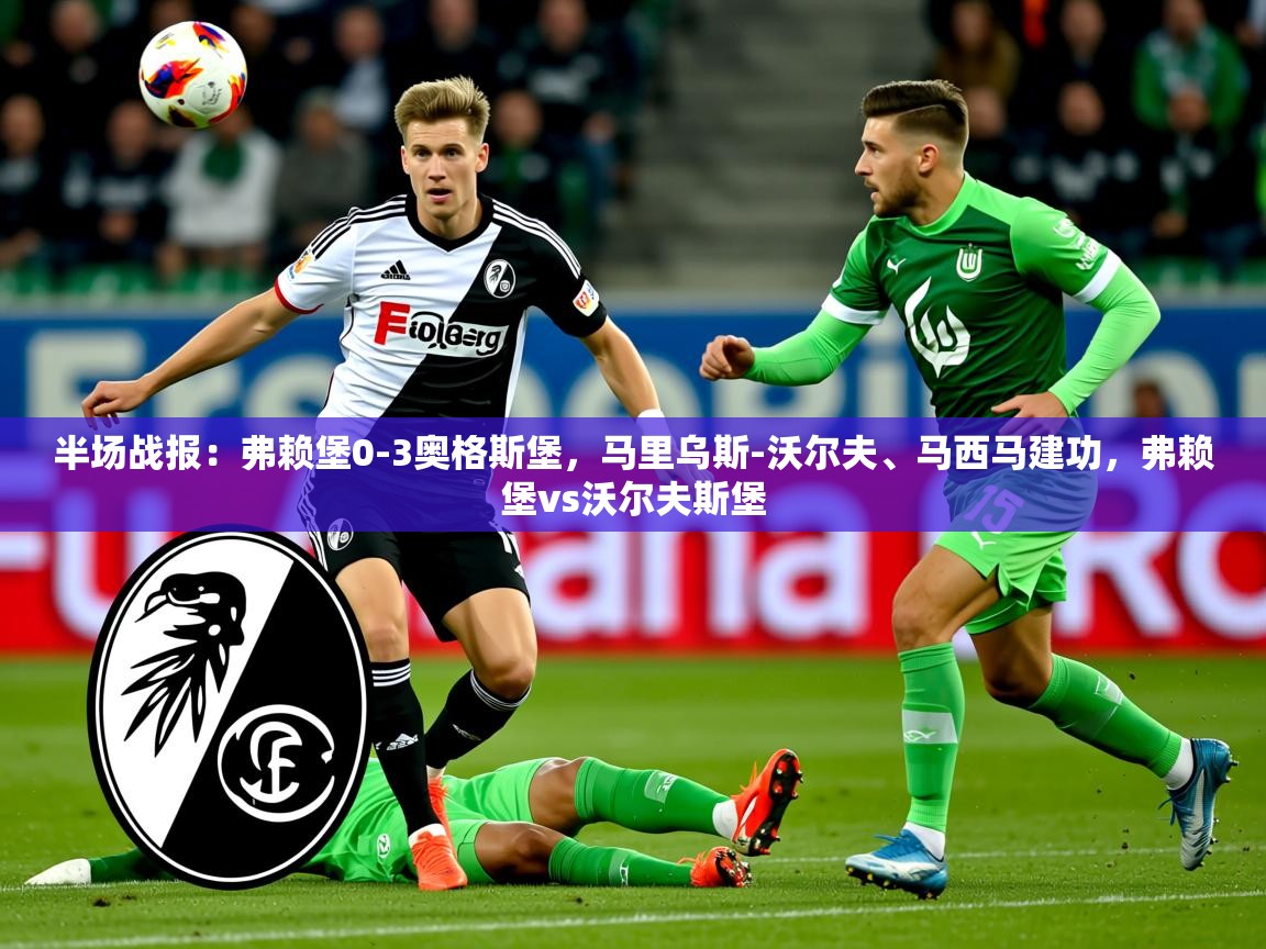 2025开云体育app登录入口半场战报：弗赖堡0-3奥格斯堡，马里乌斯-沃尔夫、马西马建功，弗赖堡vs沃尔夫斯堡  第1张