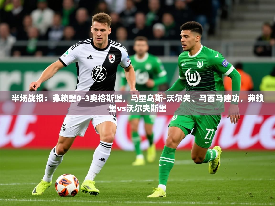 2025开云体育app登录入口半场战报：弗赖堡0-3奥格斯堡，马里乌斯-沃尔夫、马西马建功，弗赖堡vs沃尔夫斯堡  第2张