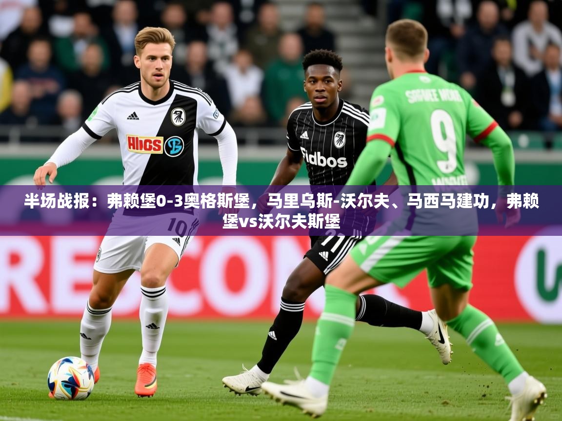 2025开云体育app登录入口半场战报：弗赖堡0-3奥格斯堡，马里乌斯-沃尔夫、马西马建功，弗赖堡vs沃尔夫斯堡  第3张