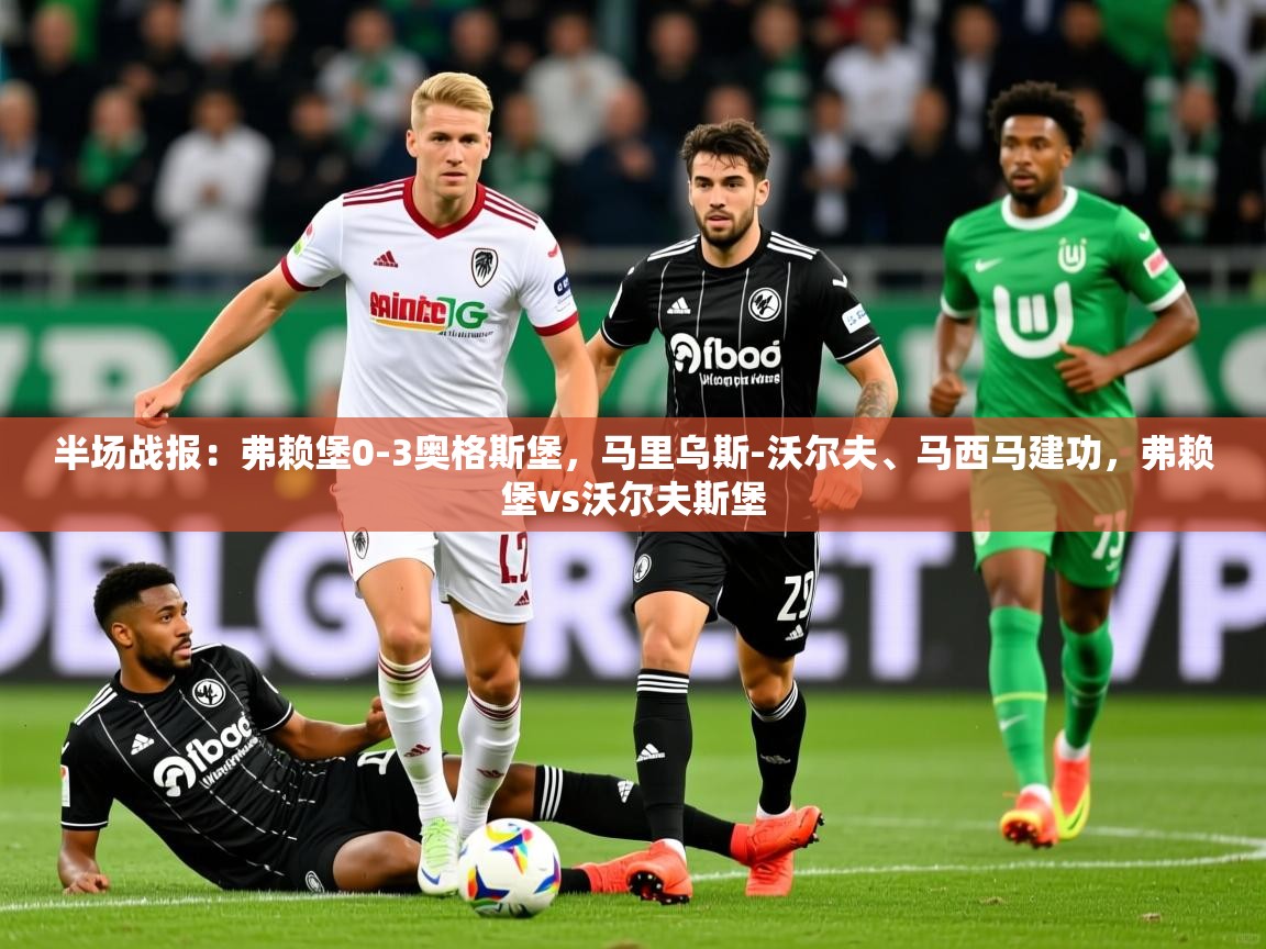 2025开云体育app登录入口半场战报：弗赖堡0-3奥格斯堡，马里乌斯-沃尔夫、马西马建功，弗赖堡vs沃尔夫斯堡  第4张