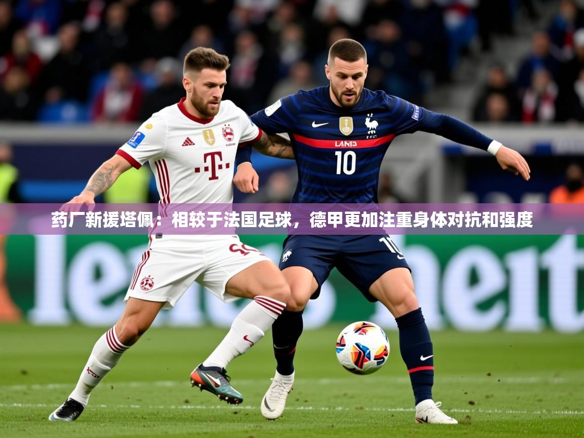 2025开云体育注册app药厂新援塔佩：相较于法国足球，德甲更加注重身体对抗和强度  第1张