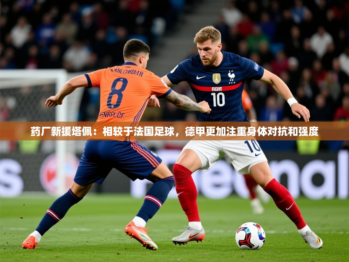 2025开云体育注册app药厂新援塔佩：相较于法国足球，德甲更加注重身体对抗和强度  第3张