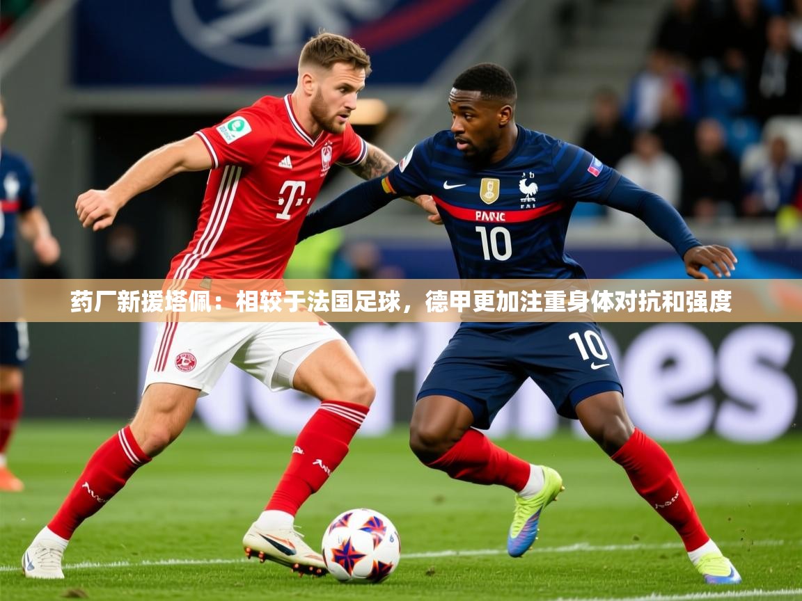 2025开云体育注册app药厂新援塔佩：相较于法国足球，德甲更加注重身体对抗和强度  第2张