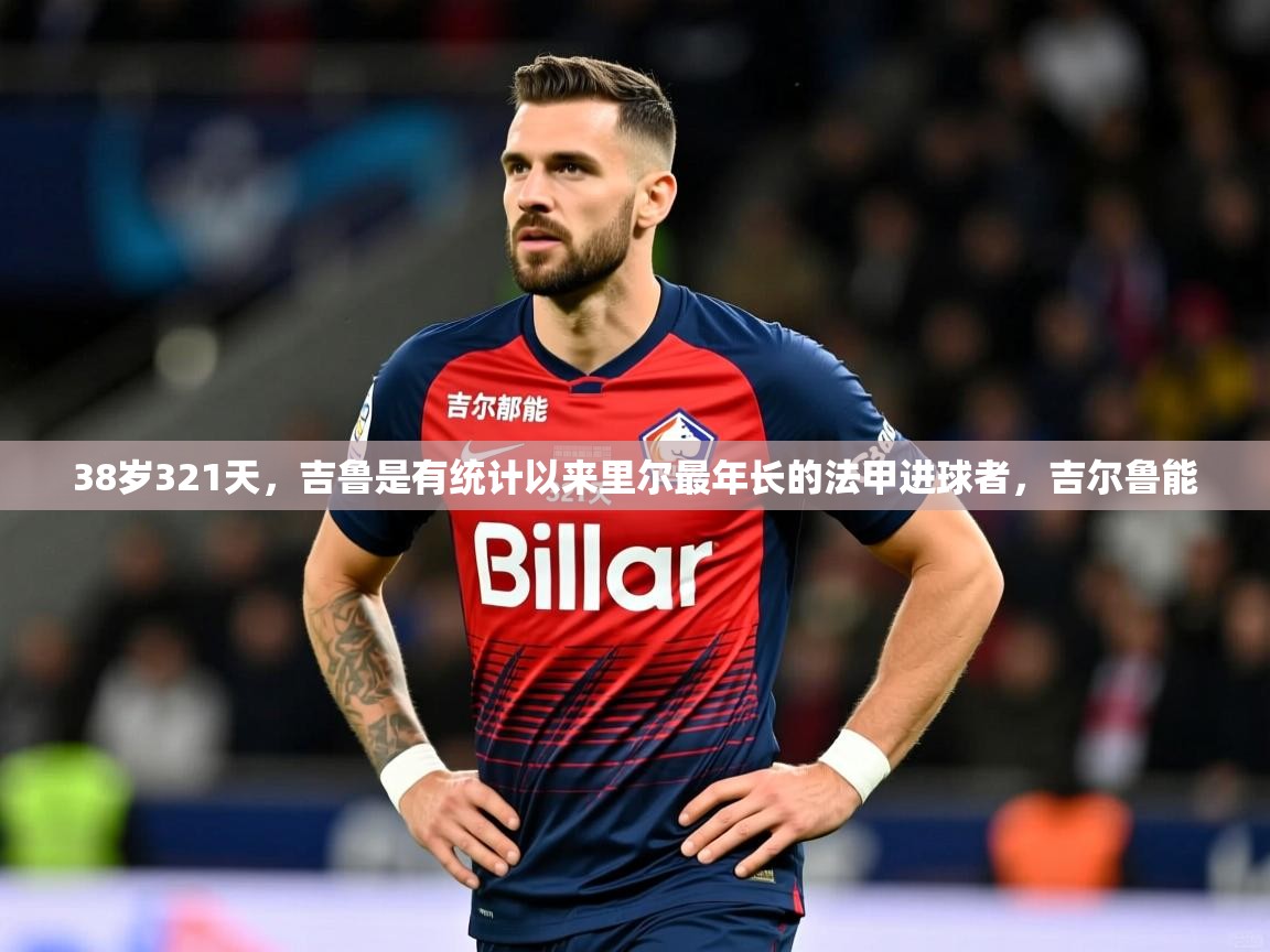 2025开云体育app官网入口38岁321天，吉鲁是有统计以来里尔最年长的法甲进球者，吉尔鲁能  第2张