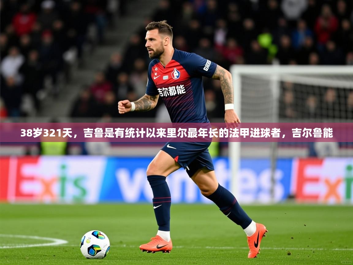 2025开云体育app官网入口38岁321天，吉鲁是有统计以来里尔最年长的法甲进球者，吉尔鲁能  第3张