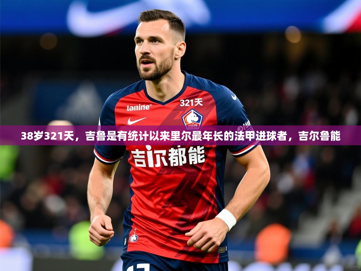 2025开云体育app官网入口38岁321天，吉鲁是有统计以来里尔最年长的法甲进球者，吉尔鲁能  第4张