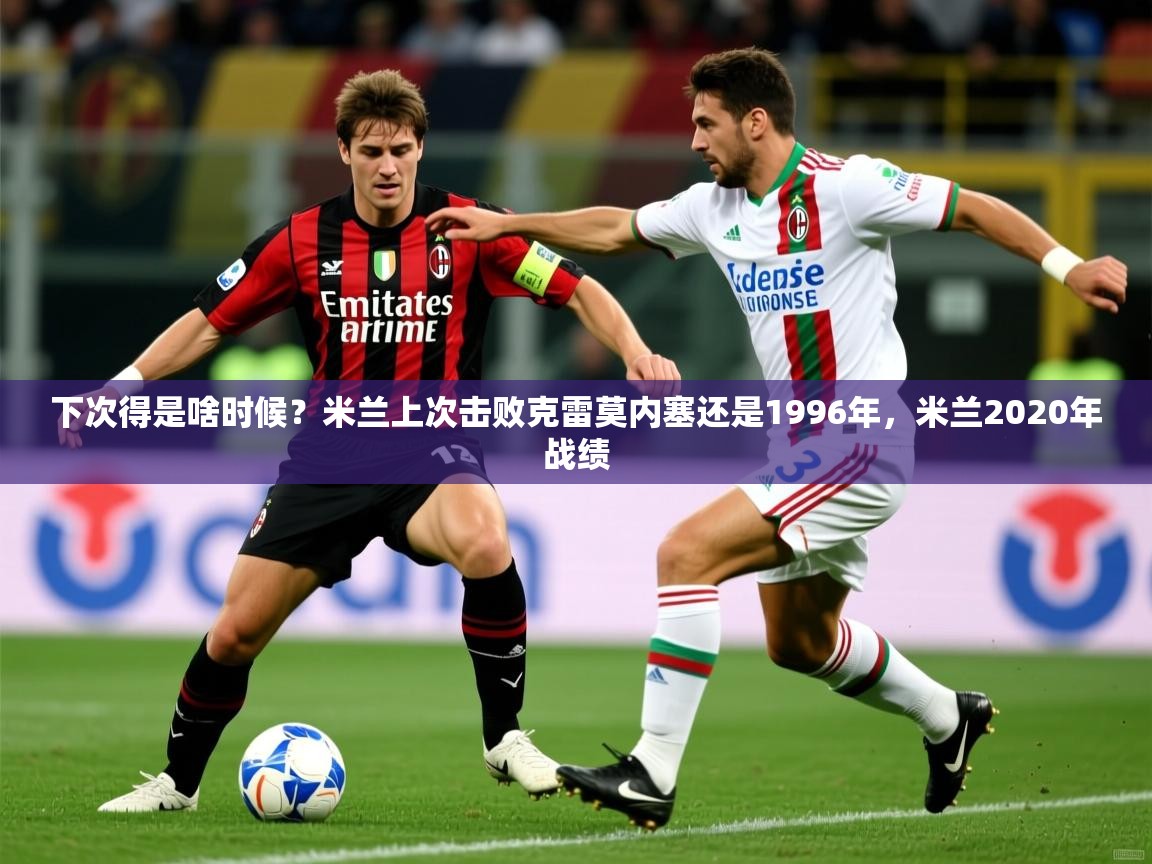 2025开云体育注册app下次得是啥时候?米兰上次击败克雷莫内塞还是1996年,米兰2020年战绩 第1张
