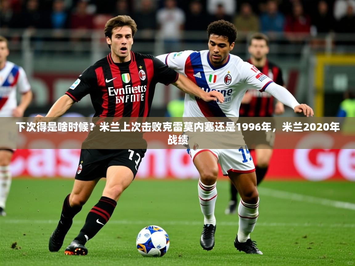 2025开云体育注册app下次得是啥时候?米兰上次击败克雷莫内塞还是1996年,米兰2020年战绩 第2张