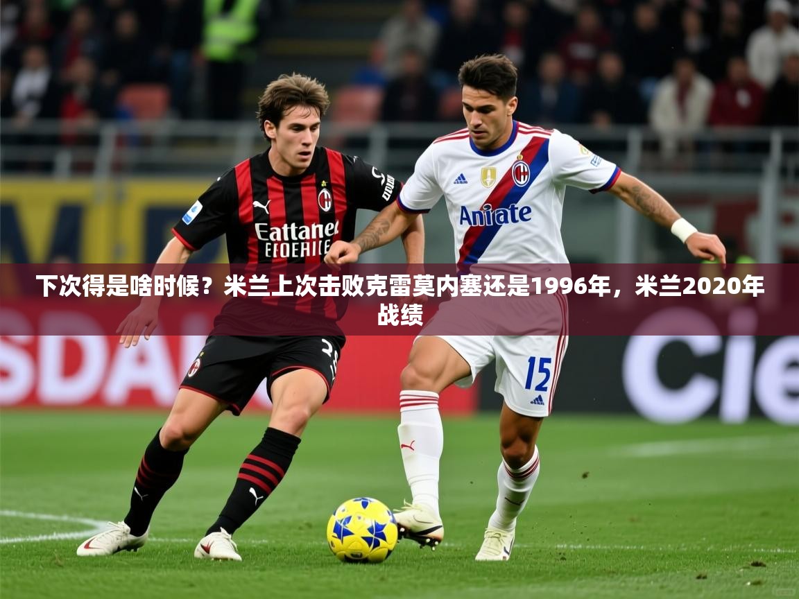2025开云体育注册app下次得是啥时候?米兰上次击败克雷莫内塞还是1996年,米兰2020年战绩 第3张