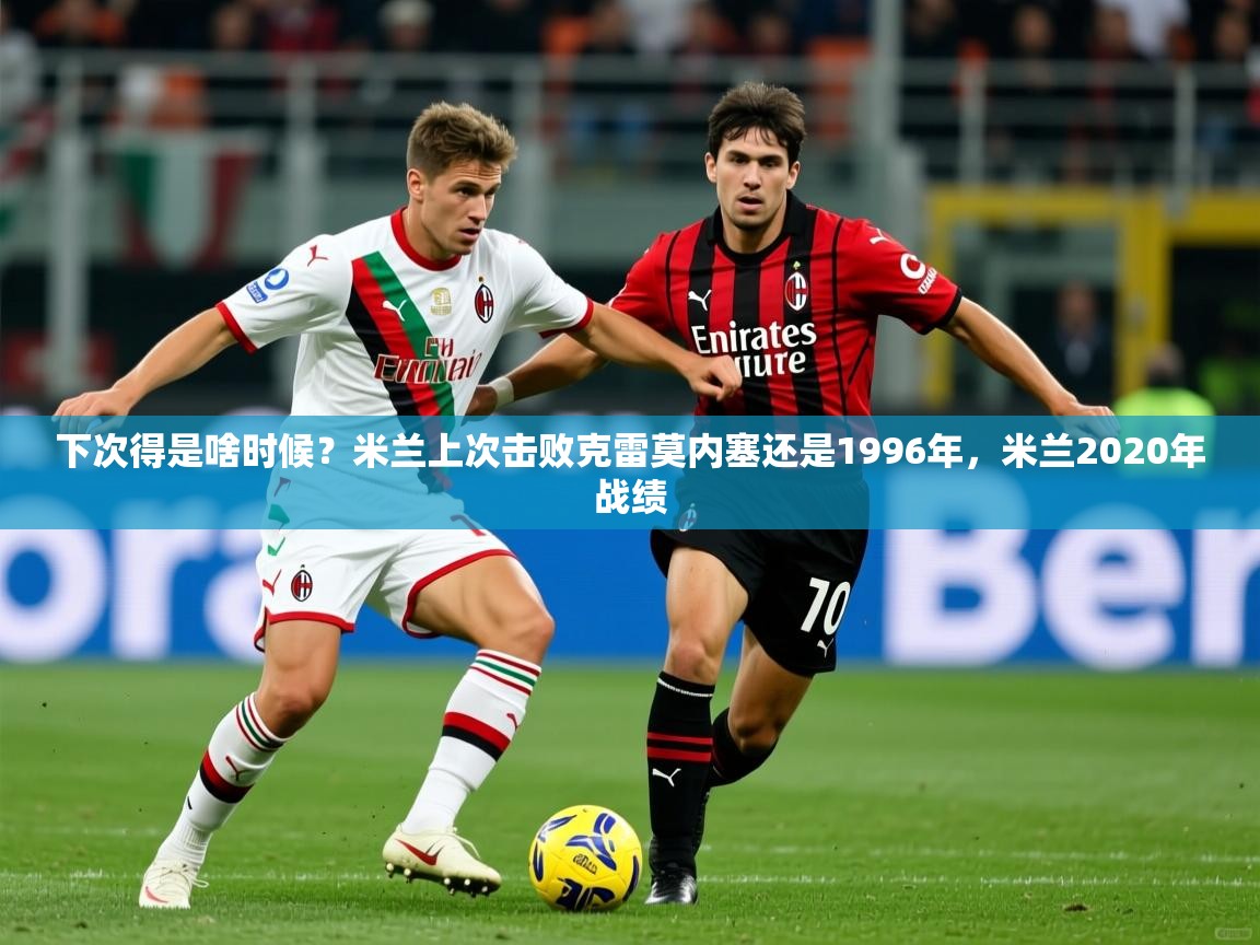 2025开云体育注册app下次得是啥时候?米兰上次击败克雷莫内塞还是1996年,米兰2020年战绩 第4张