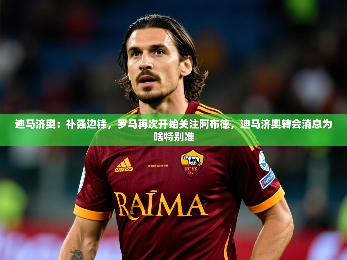 2025云开体育官方网站登录迪马济奥：补强边锋，罗马再次开始关注阿布德，迪马济奥转会消息为啥特别准  第1张