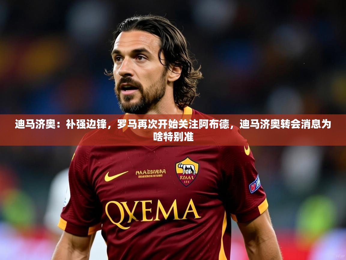 2025云开体育官方网站登录迪马济奥：补强边锋，罗马再次开始关注阿布德，迪马济奥转会消息为啥特别准  第2张