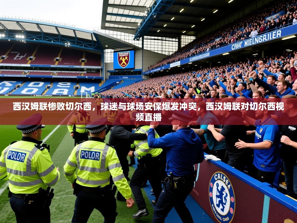 2025开云体育注册下载西汉姆联惨败切尔西，球迷与球场安保爆发冲突，西汉姆联对切尔西视频直播  第1张