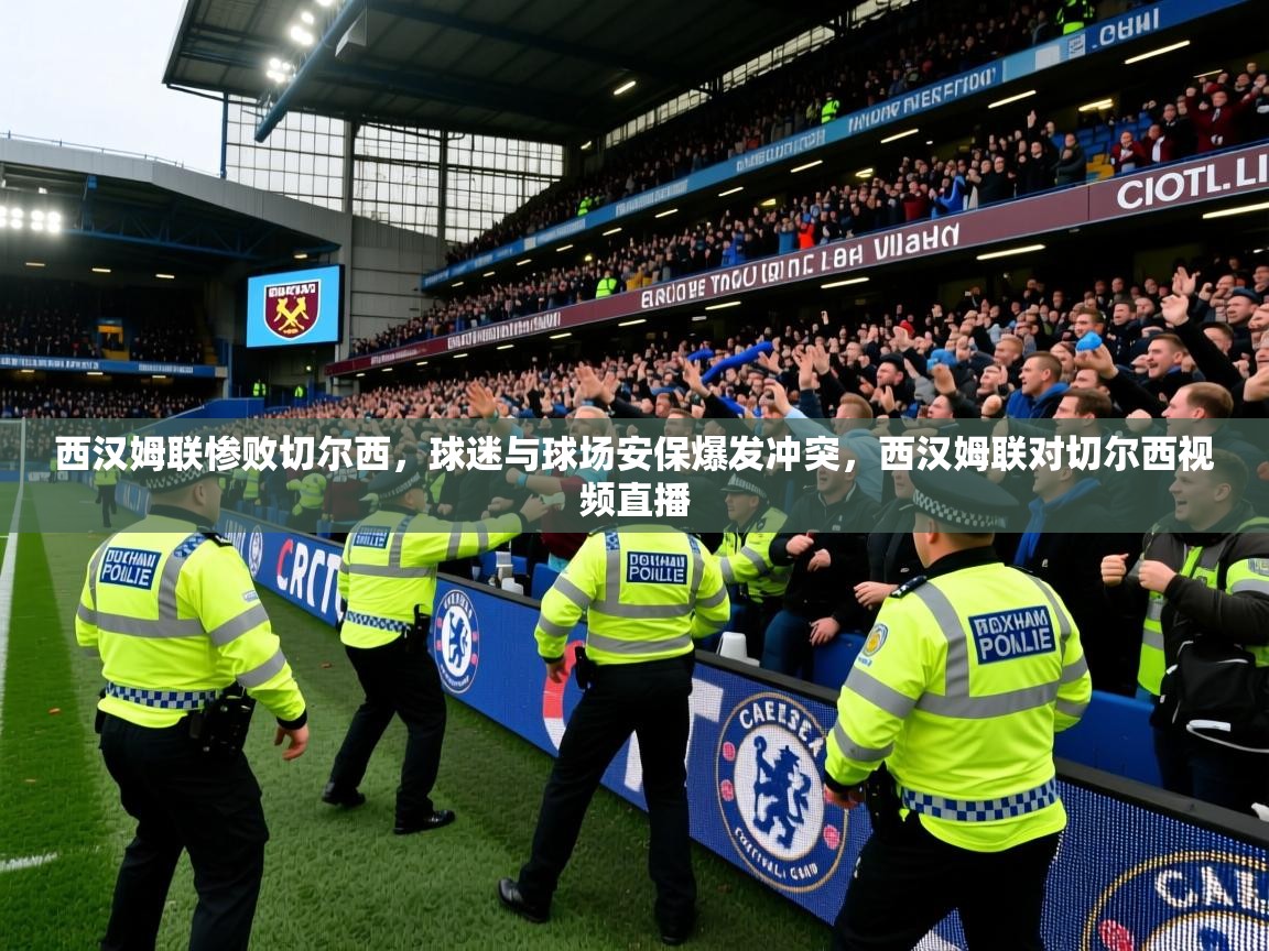 2025开云体育注册下载西汉姆联惨败切尔西，球迷与球场安保爆发冲突，西汉姆联对切尔西视频直播  第3张