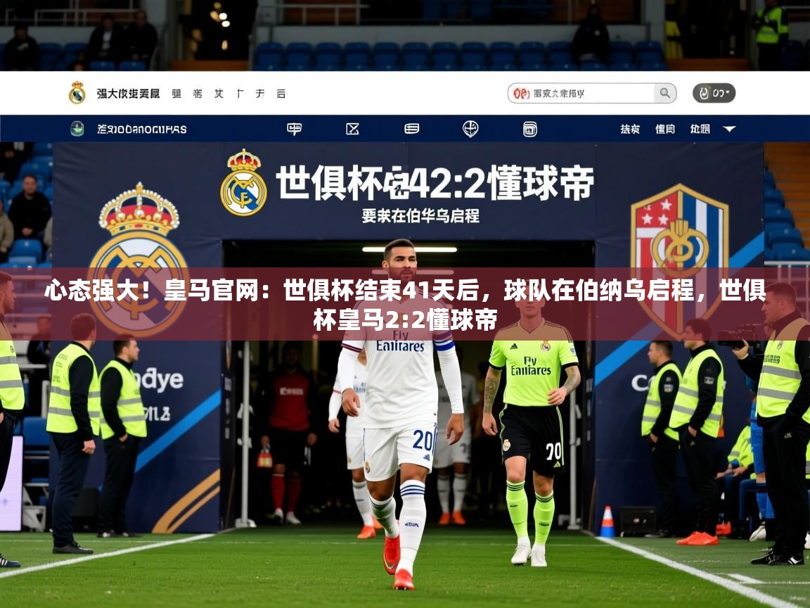 2025kaiyun体育入口心态强大!皇马官网:世俱杯结束41天后,球队在伯纳乌启程,世俱杯皇马2:2懂球帝 第2张
