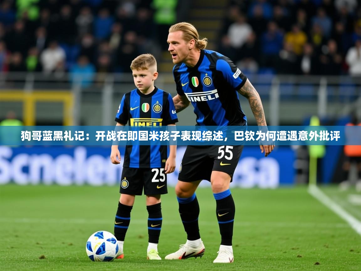 2025开云体育app网页版入口狗哥蓝黑礼记：开战在即国米孩子表现综述，巴钦为何遭遇意外批评  第1张