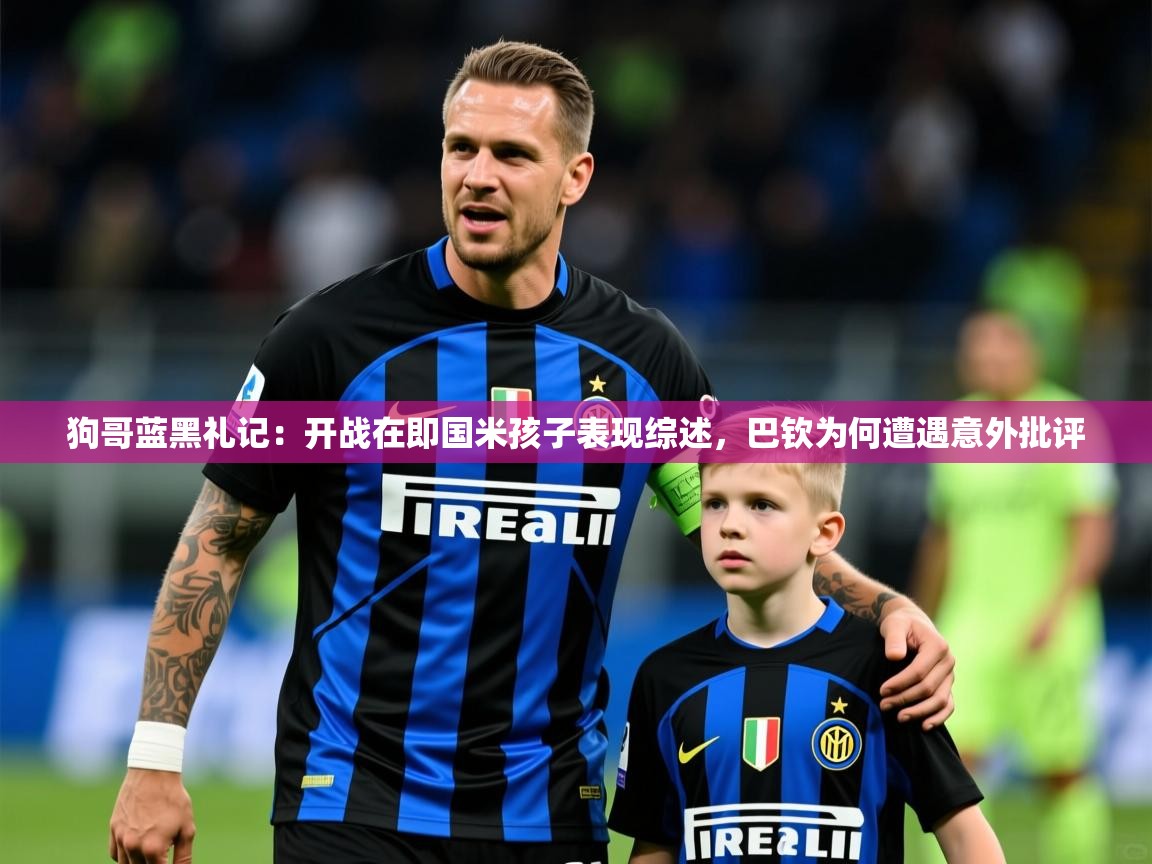 2025开云体育app网页版入口狗哥蓝黑礼记：开战在即国米孩子表现综述，巴钦为何遭遇意外批评  第2张