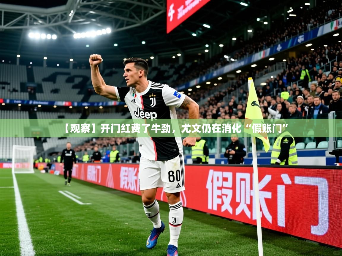 2025云开体育官网【观察】开门红费了牛劲，尤文仍在消化“假账门”  第2张