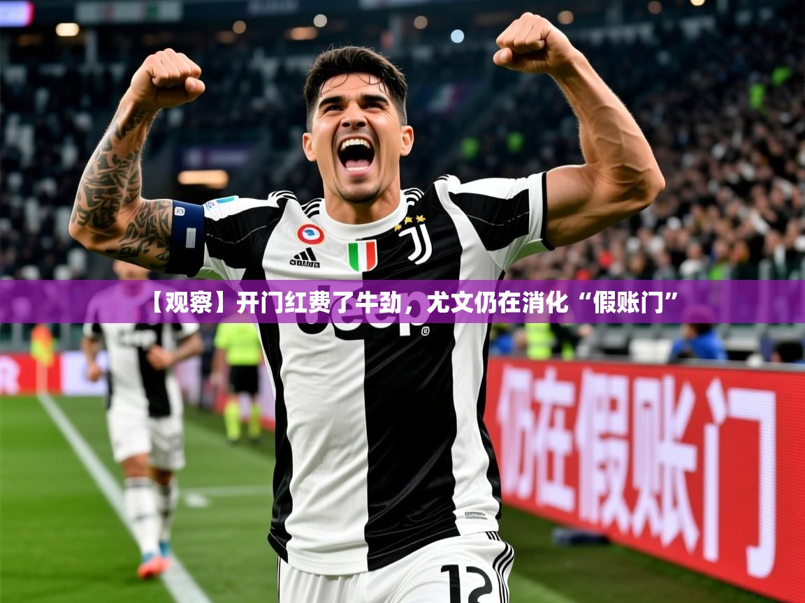 2025云开体育官网【观察】开门红费了牛劲，尤文仍在消化“假账门”  第1张