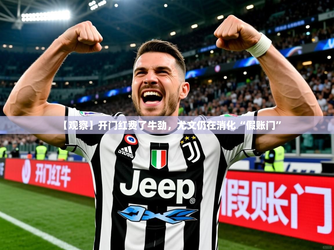 2025云开体育官网【观察】开门红费了牛劲，尤文仍在消化“假账门”  第3张