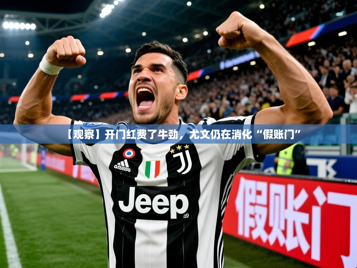 2025云开体育官网【观察】开门红费了牛劲，尤文仍在消化“假账门”  第4张
