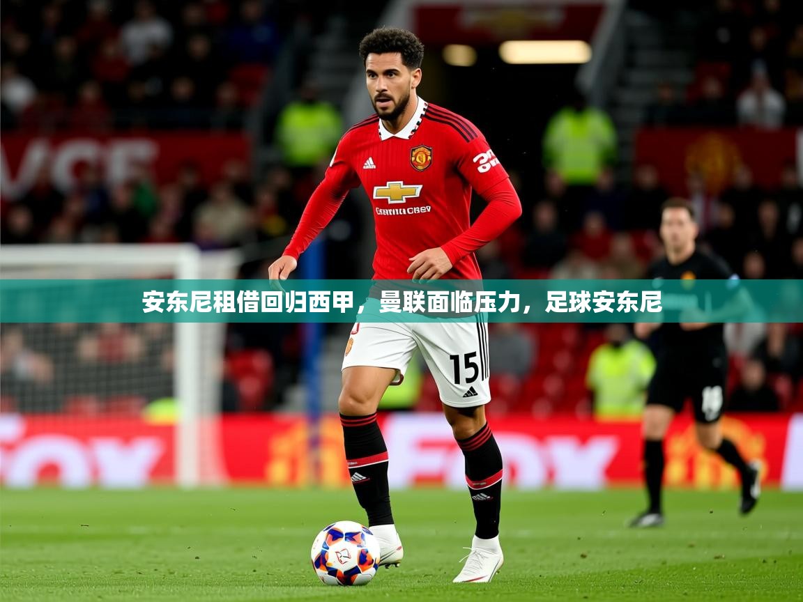 2025开云体育注册安东尼租借回归西甲，曼联面临压力，足球安东尼  第1张