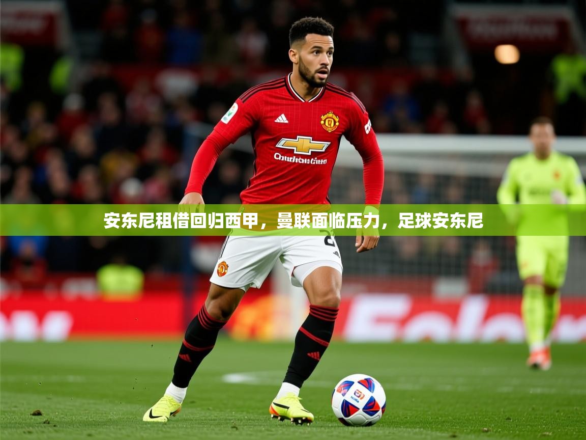 2025开云体育注册安东尼租借回归西甲，曼联面临压力，足球安东尼  第4张