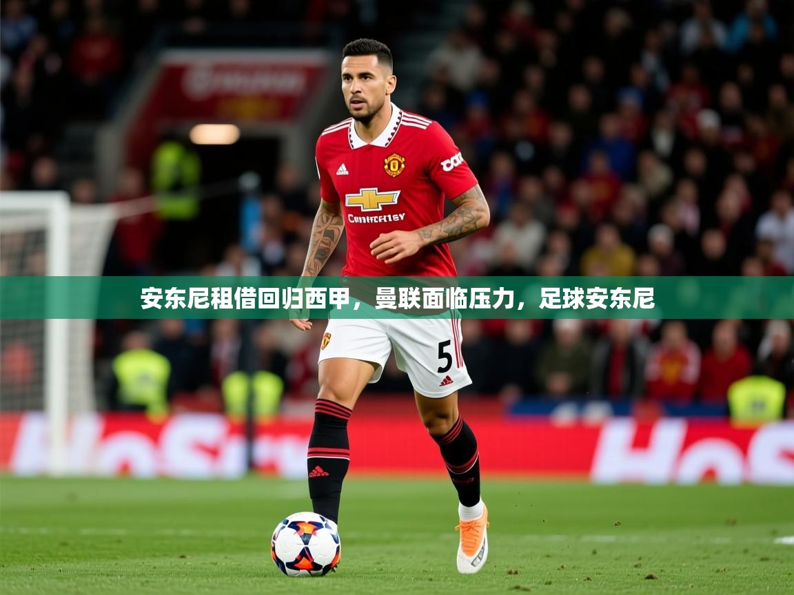 2025开云体育注册安东尼租借回归西甲，曼联面临压力，足球安东尼  第3张