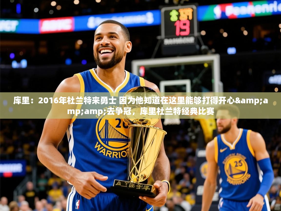 2025云开体育官方网站登录库里：2016年杜兰特来勇士 因为他知道在这里能够打得开心&amp;amp;去争冠，库里杜兰特经典比赛  第1张