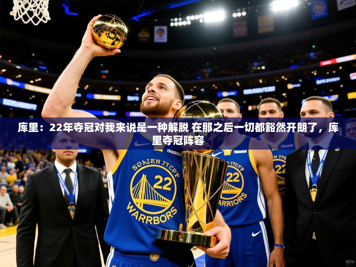 2025云开体育官网库里：22年夺冠对我来说是一种解脱 在那之后一切都豁然开朗了，库里夺冠阵容  第1张