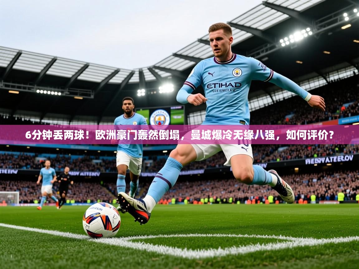 2025kaiyun体育入口6分钟丢两球！欧洲豪门轰然倒塌，曼城爆冷无缘八强，如何评价？  第3张