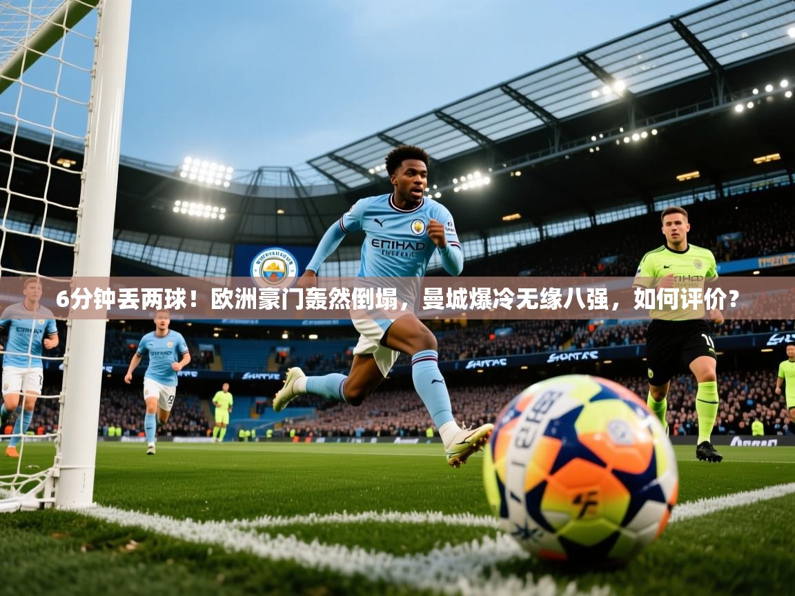 2025kaiyun体育入口6分钟丢两球！欧洲豪门轰然倒塌，曼城爆冷无缘八强，如何评价？  第4张