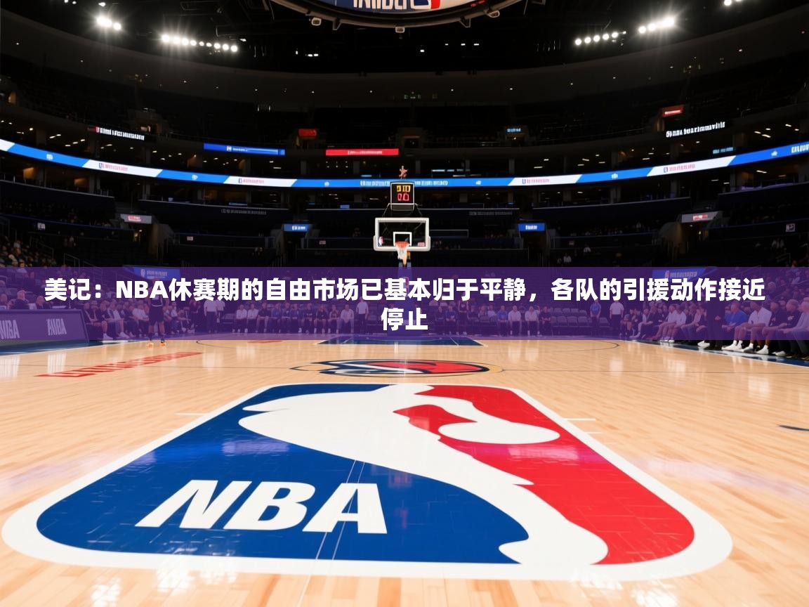 2025开云体育注册11美记：NBA休赛期的自由市场已基本归于平静，各队的引援动作接近停止  第1张