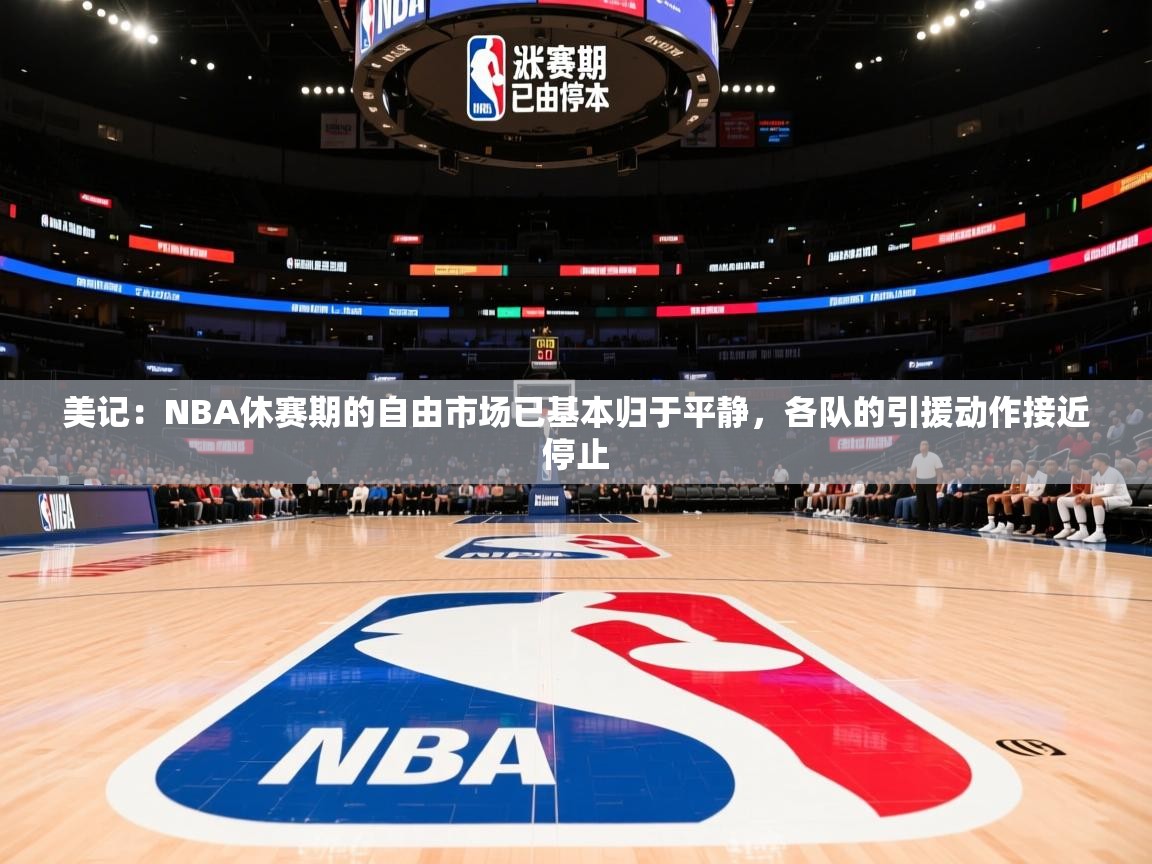 2025开云体育注册11美记：NBA休赛期的自由市场已基本归于平静，各队的引援动作接近停止  第2张