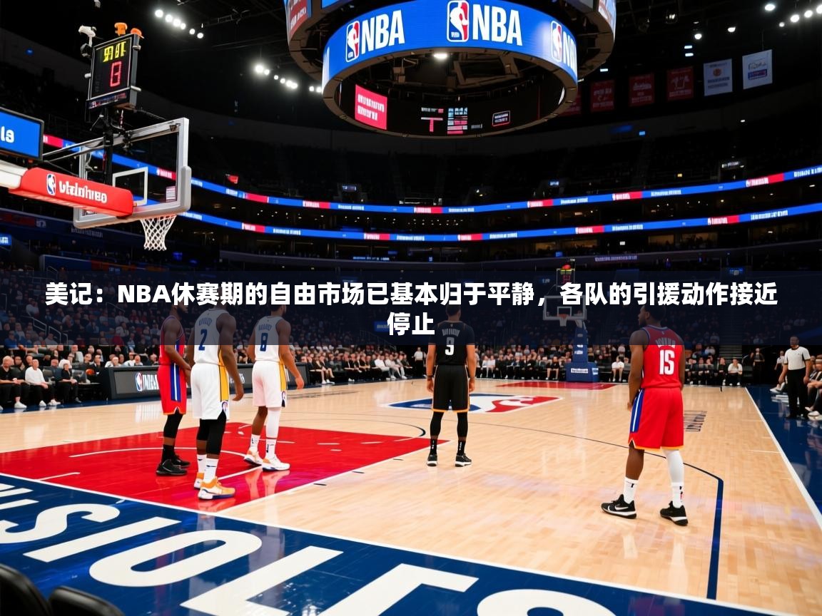 2025开云体育注册11美记：NBA休赛期的自由市场已基本归于平静，各队的引援动作接近停止  第4张