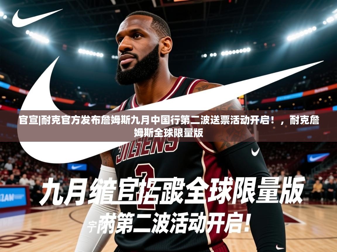 2025云开体育官方网站登录官宣|耐克官方发布詹姆斯九月中国行第二波送票活动开启！，耐克詹姆斯全球限量版  第4张
