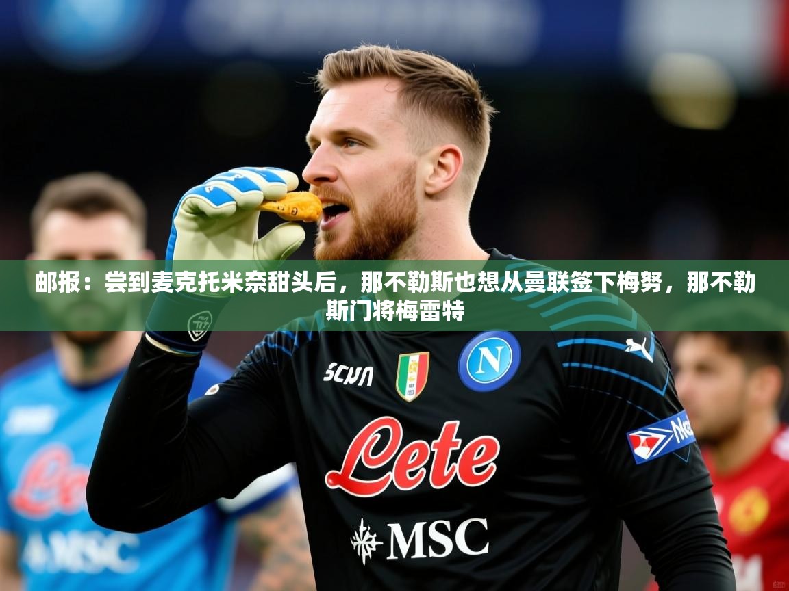 2025开云体育app网页版入口邮报:尝到麦克托米奈甜头后,那不勒斯也想从曼联签下梅努,那不勒斯门将梅雷特 第2张