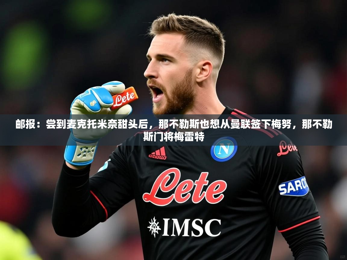 2025开云体育app网页版入口邮报:尝到麦克托米奈甜头后,那不勒斯也想从曼联签下梅努,那不勒斯门将梅雷特 第3张