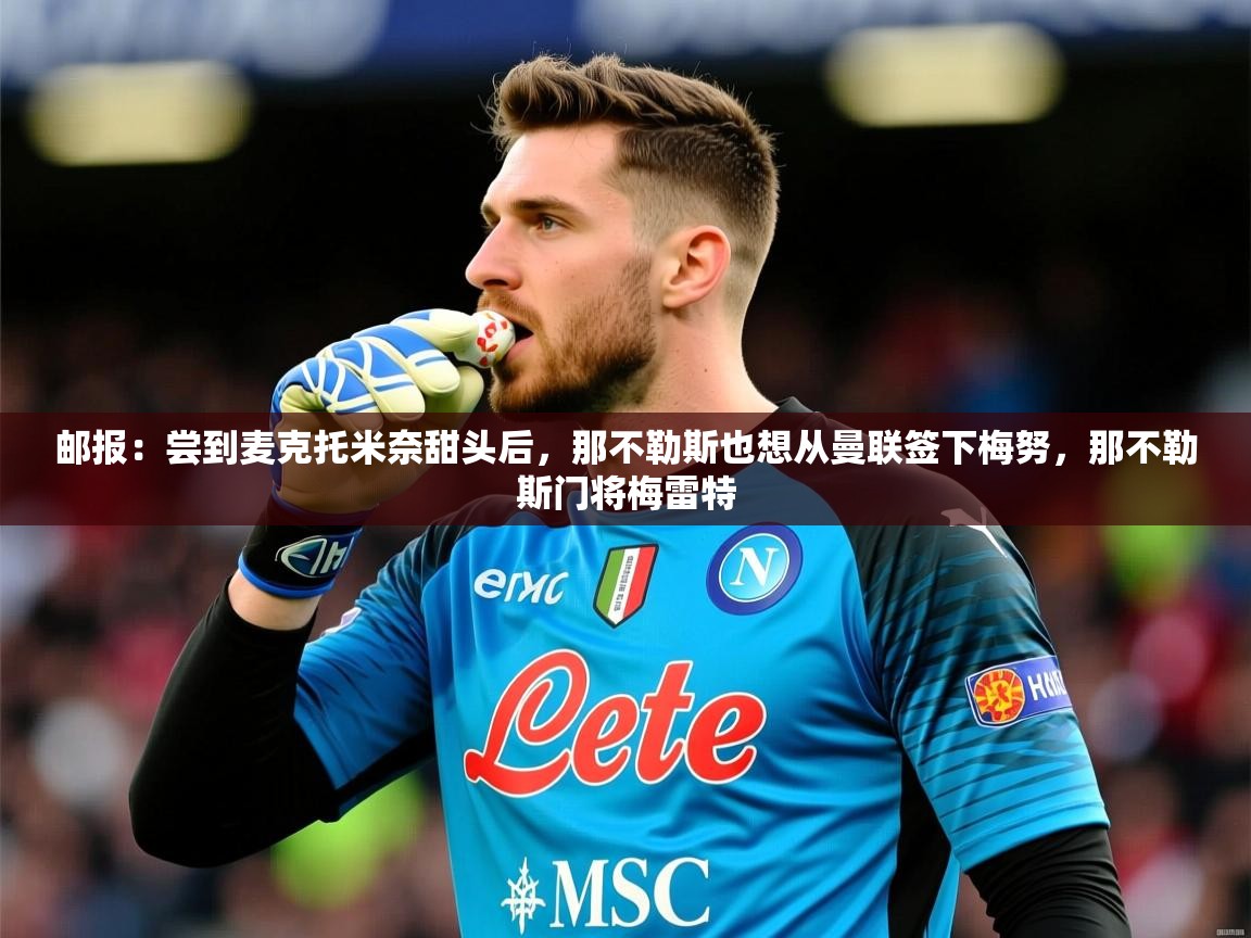 2025开云体育app网页版入口邮报:尝到麦克托米奈甜头后,那不勒斯也想从曼联签下梅努,那不勒斯门将梅雷特 第4张