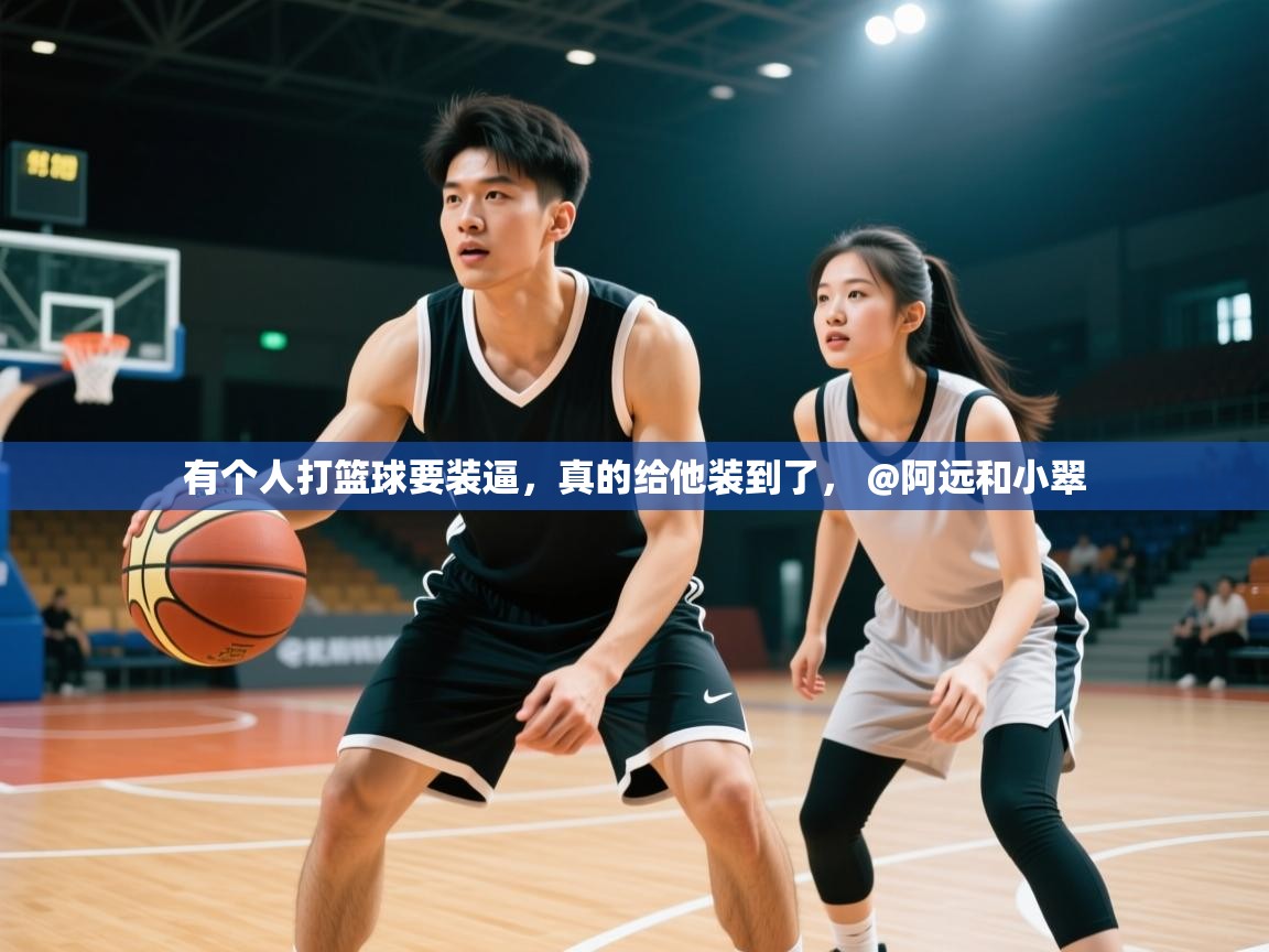 2025开云体育app官网入口有个人打篮球要装逼，真的给他装到了， @阿远和小翠  第2张