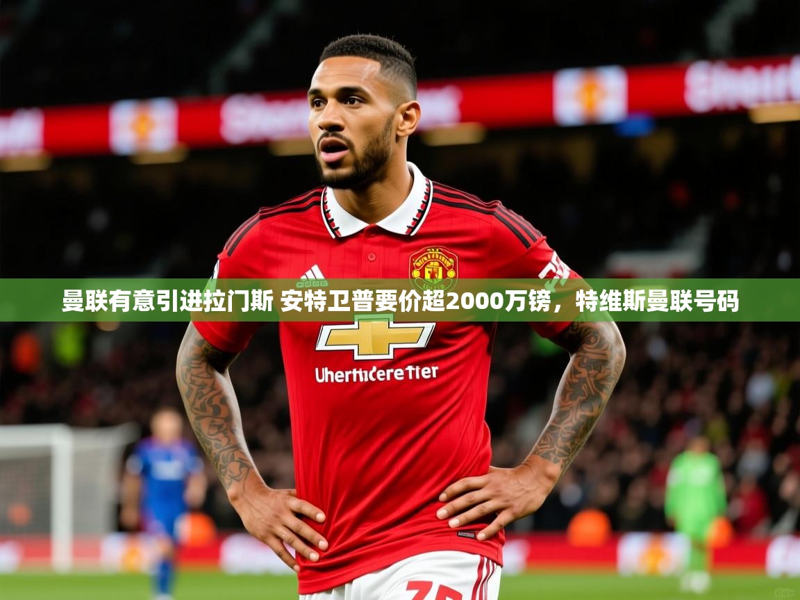 2025开运体育入口曼联有意引进拉门斯 安特卫普要价超2000万镑,特维斯曼联号码 第2张