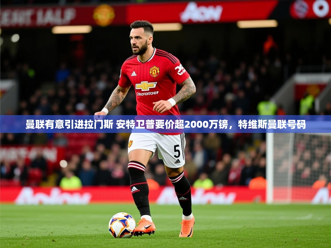 2025开运体育入口曼联有意引进拉门斯 安特卫普要价超2000万镑,特维斯曼联号码 第3张