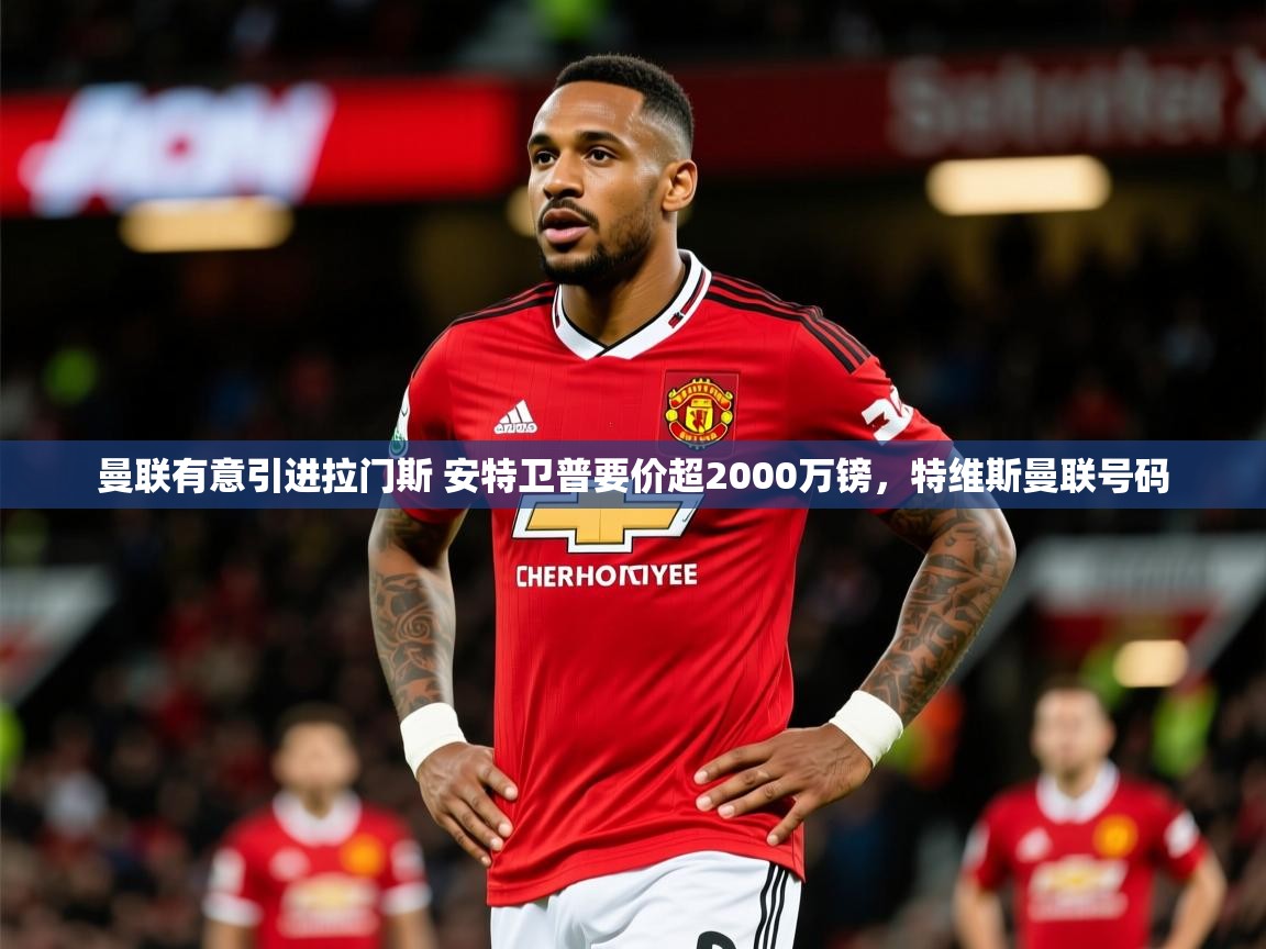 2025开运体育入口曼联有意引进拉门斯 安特卫普要价超2000万镑,特维斯曼联号码 第4张